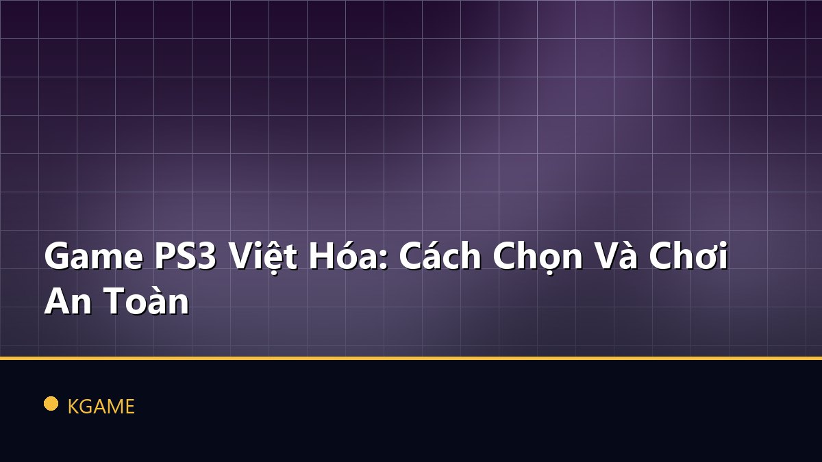 Game PS3 Việt Hóa: Cách Chọn Và Chơi An Toàn