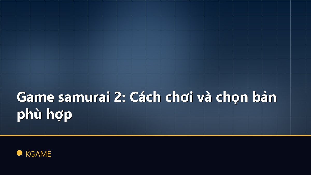 Game samurai 2: Cách chơi và chọn bản phù hợp