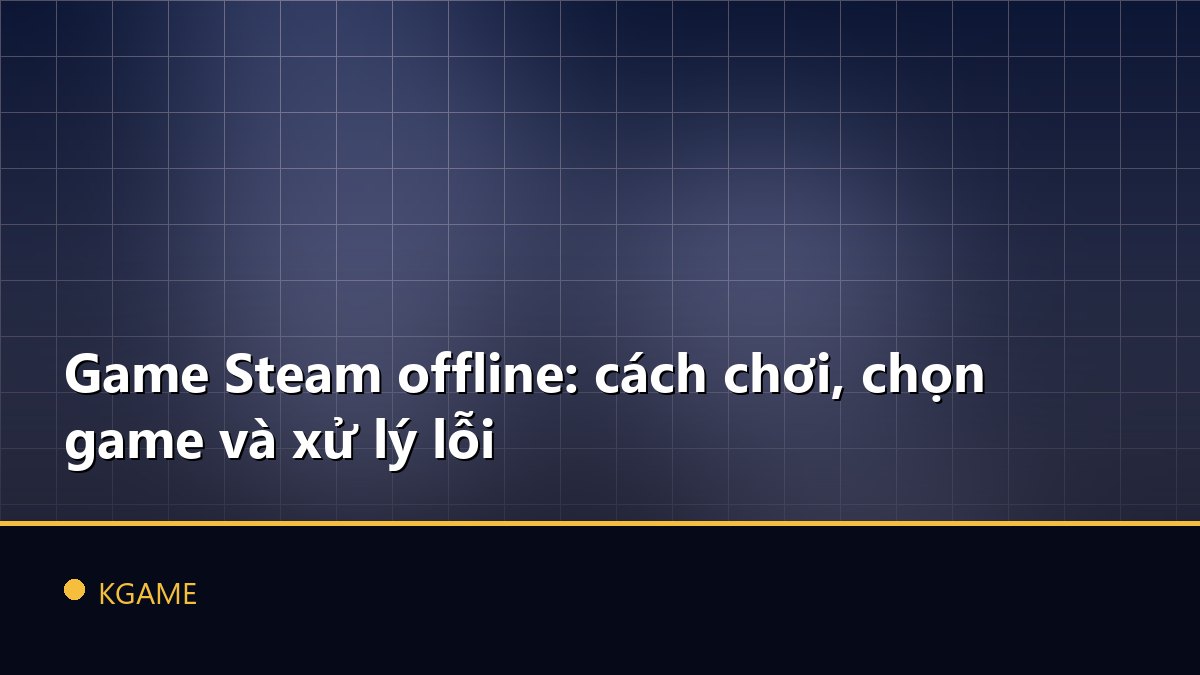 Game Steam offline: cách chơi, chọn game và xử lý lỗi