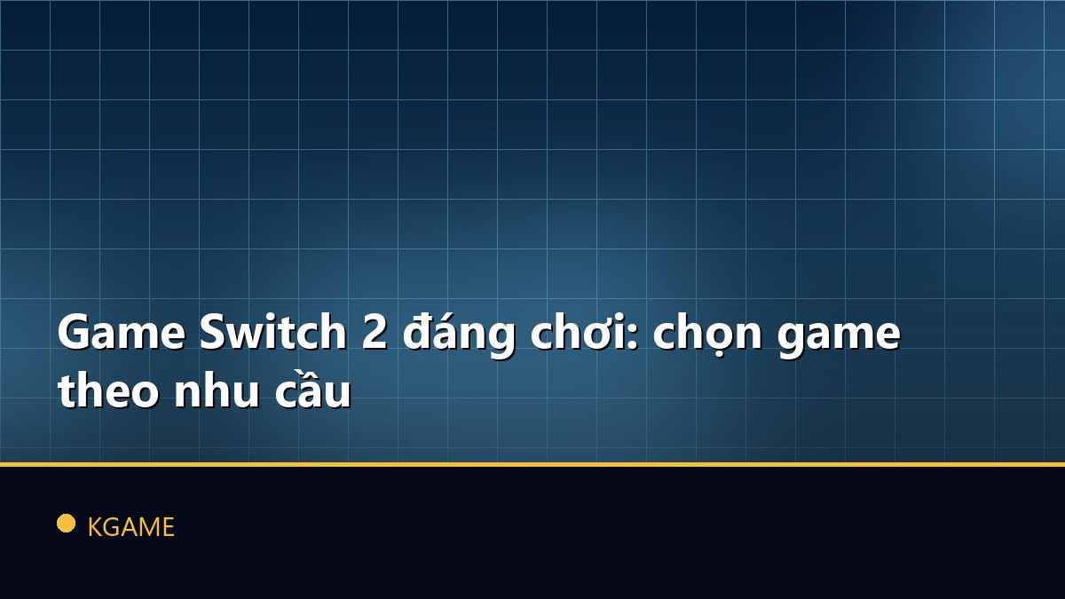 Game Switch 2 đáng chơi: chọn game theo nhu cầu
