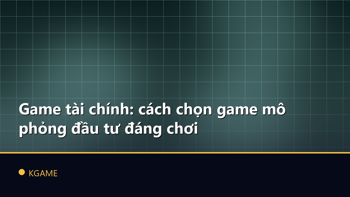 Game tài chính: cách chọn game mô phỏng đầu tư đáng chơi