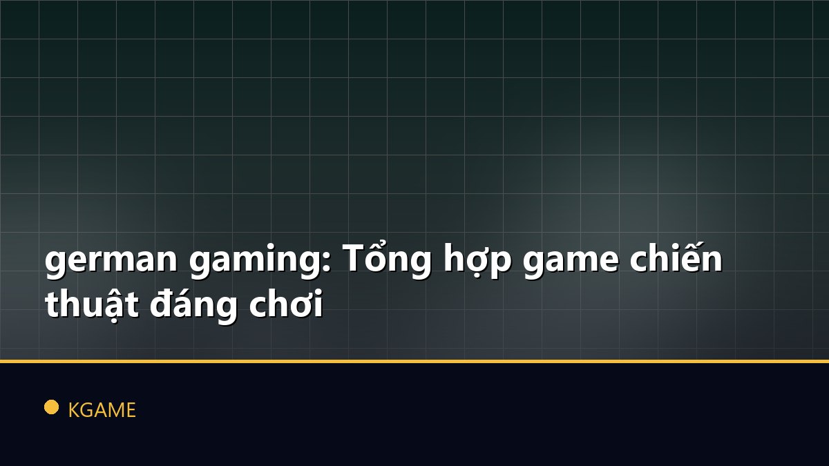 German gaming: Tổng hợp game chiến thuật đáng chơi