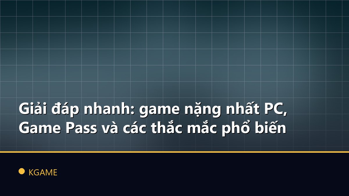 Giải đáp nhanh: game nặng nhất PC, Game Pass và các thắc mắc phổ biến