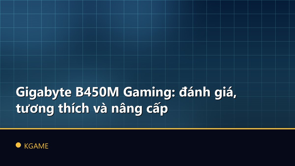 Gigabyte B450M Gaming: đánh giá, tương thích và nâng cấp