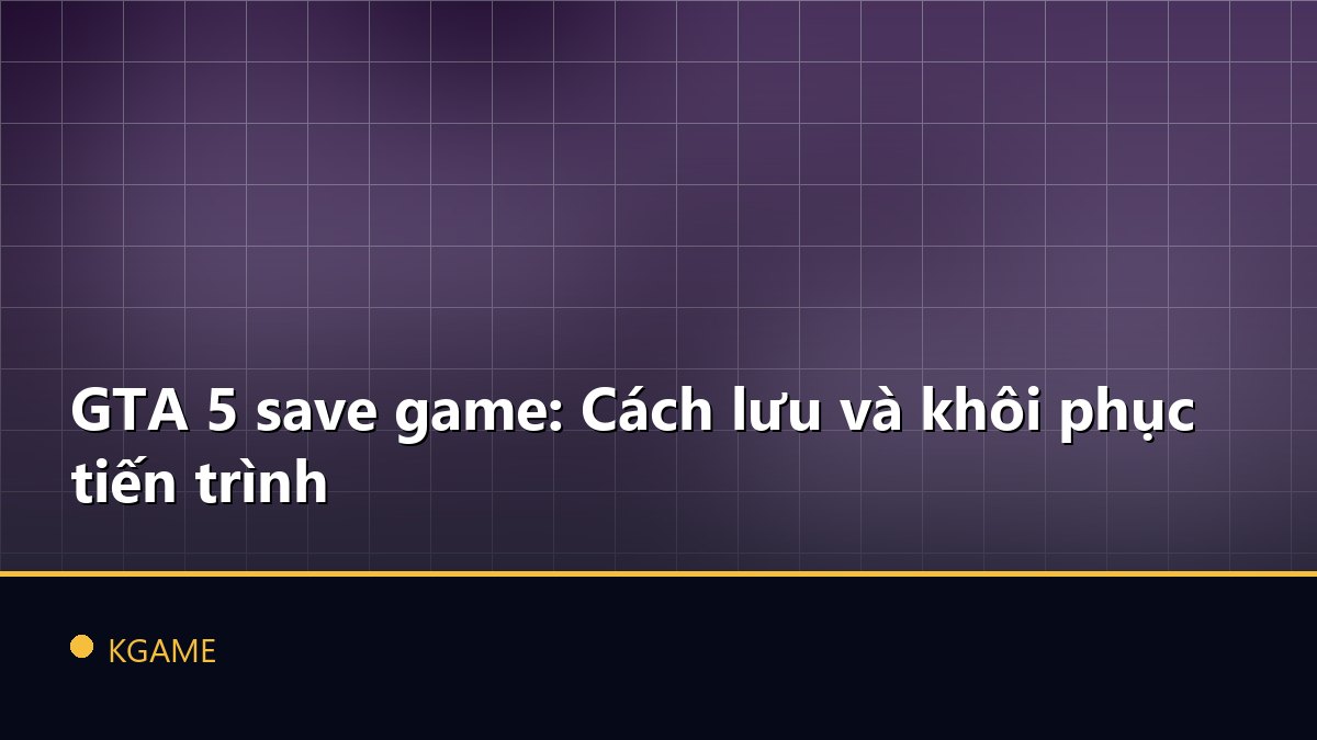 GTA 5 save game: Cách lưu và khôi phục tiến trình