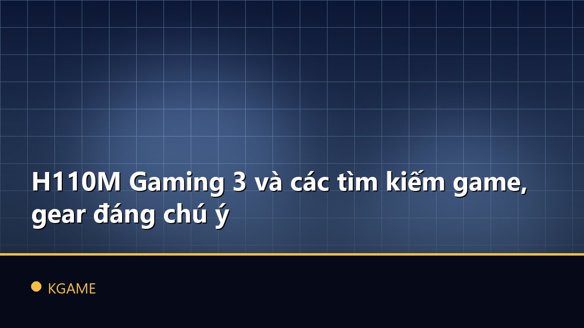H110M Gaming 3 và các tìm kiếm game, gear đáng chú ý