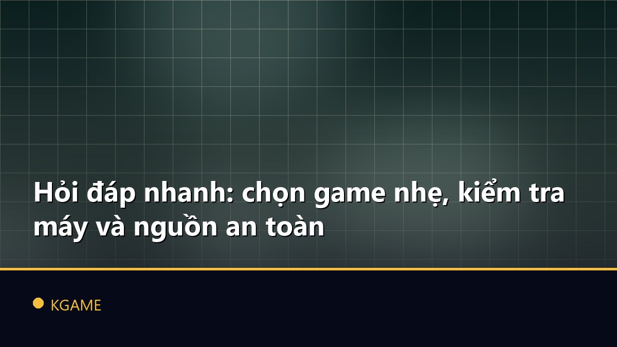 Hỏi đáp nhanh: chọn game nhẹ, kiểm tra máy và nguồn an toàn