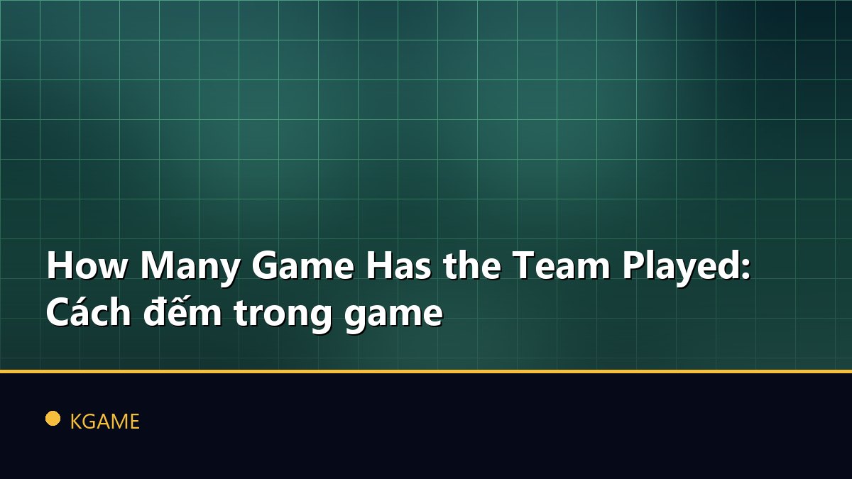 How Many Game Has the Team Played: Cách đếm trong game