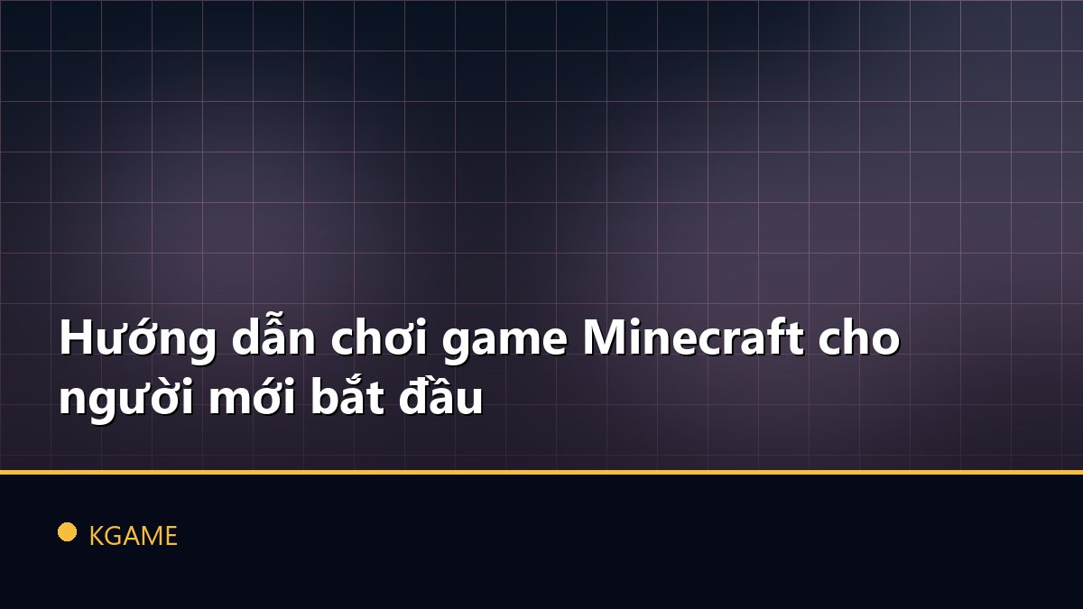 Hướng dẫn chơi game Minecraft cho người mới bắt đầu