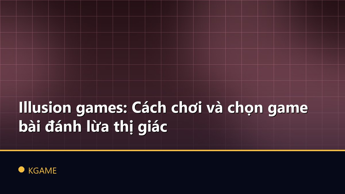 Illusion games: Cách chơi và chọn game bài đánh lừa thị giác