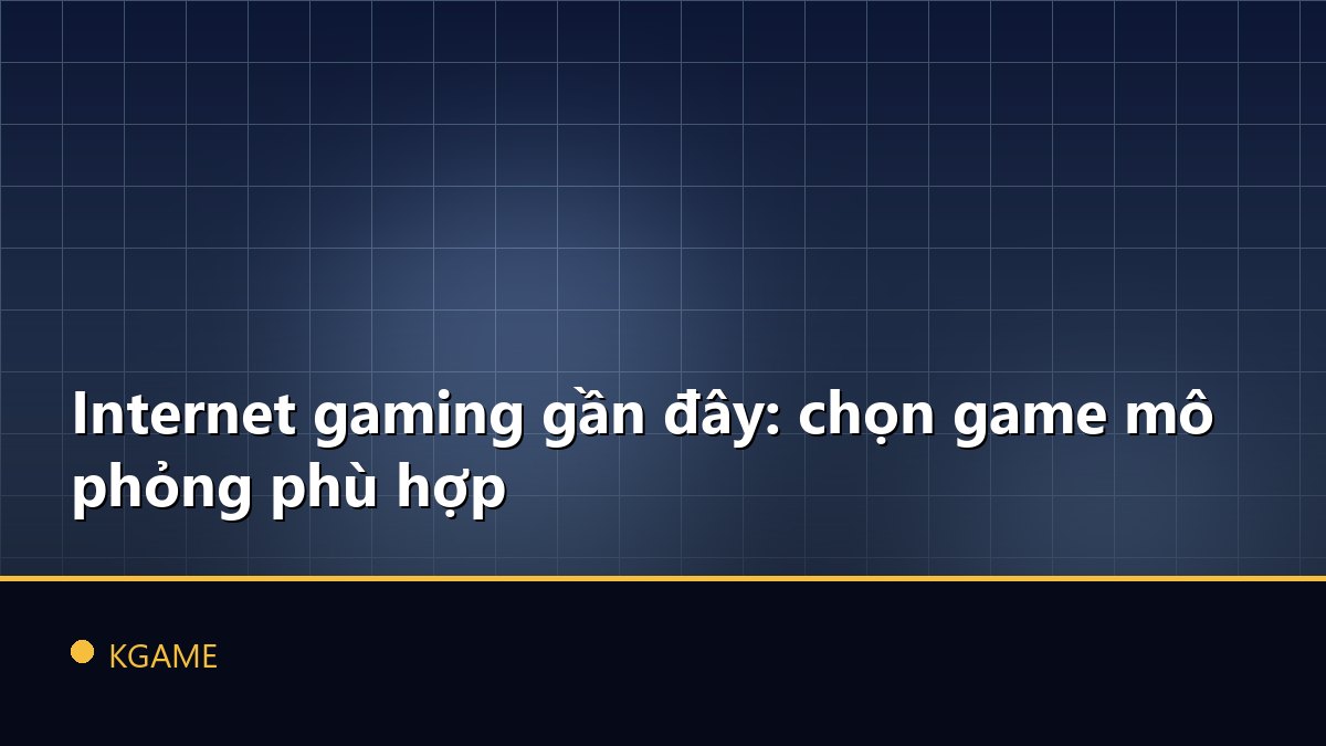 Internet gaming gần đây: chọn game mô phỏng phù hợp