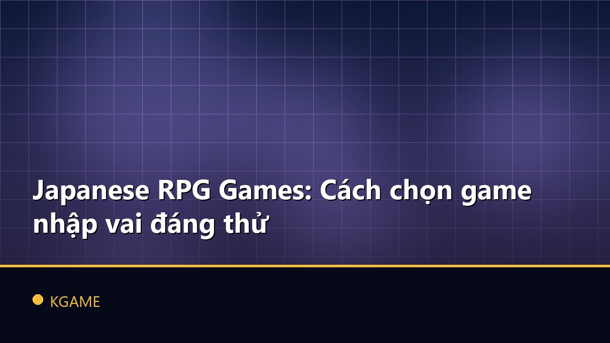 Japanese RPG Games: Cách chọn game nhập vai đáng thử