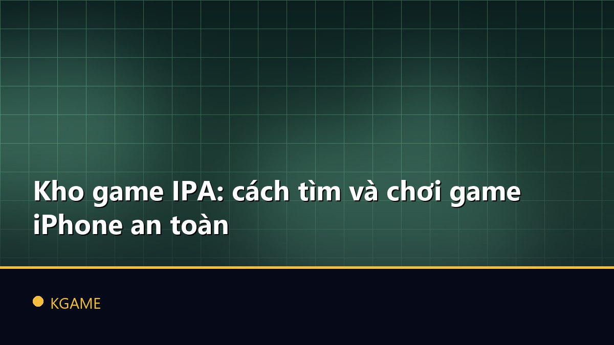 Kho game IPA: cách tìm và chơi game iPhone an toàn