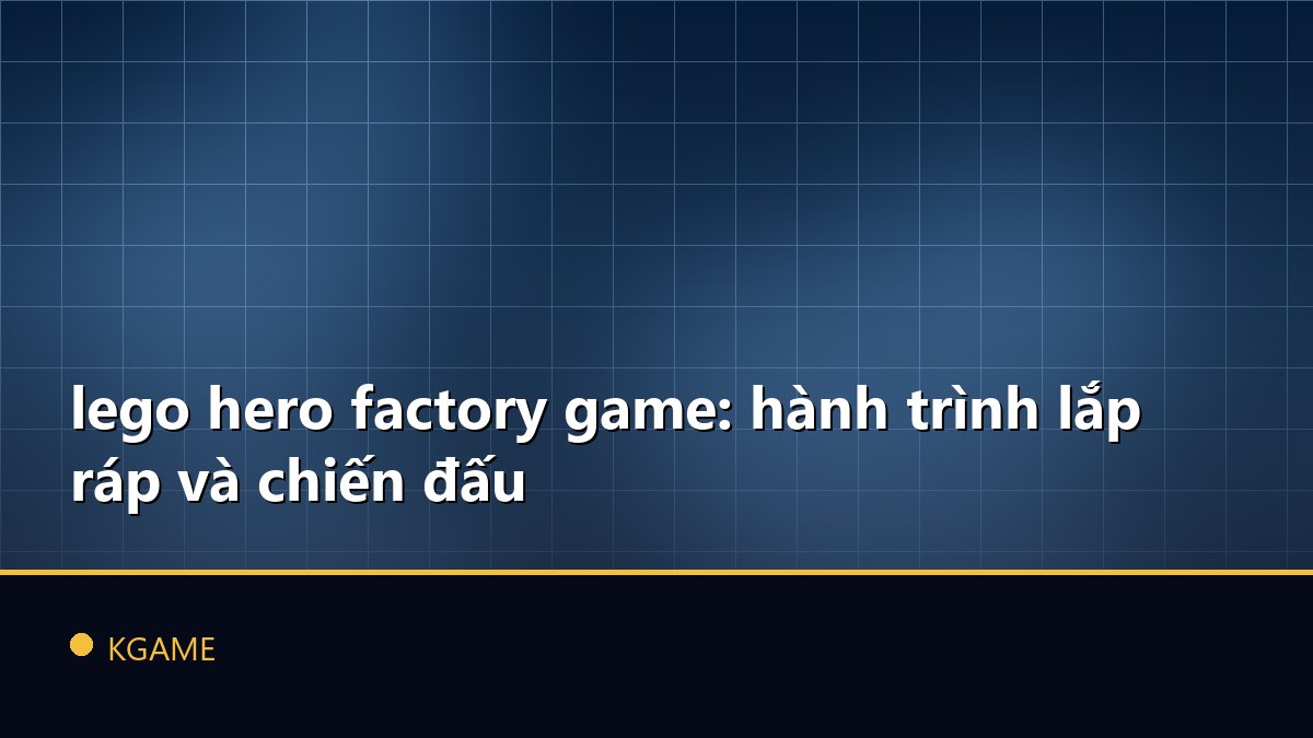 lego hero factory game: hành trình lắp ráp và chiến đấu