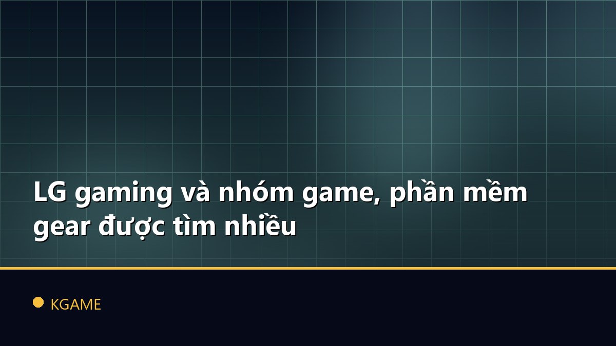 LG gaming và nhóm game, phần mềm gear được tìm nhiều