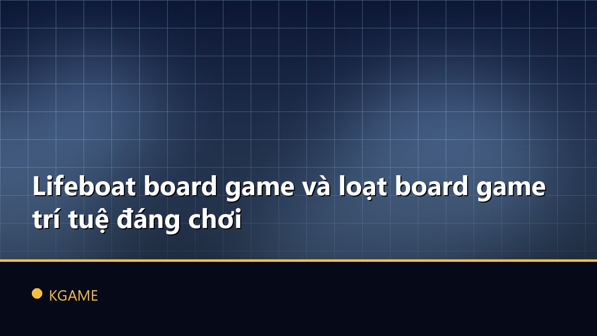 Lifeboat board game và loạt board game trí tuệ đáng chơi