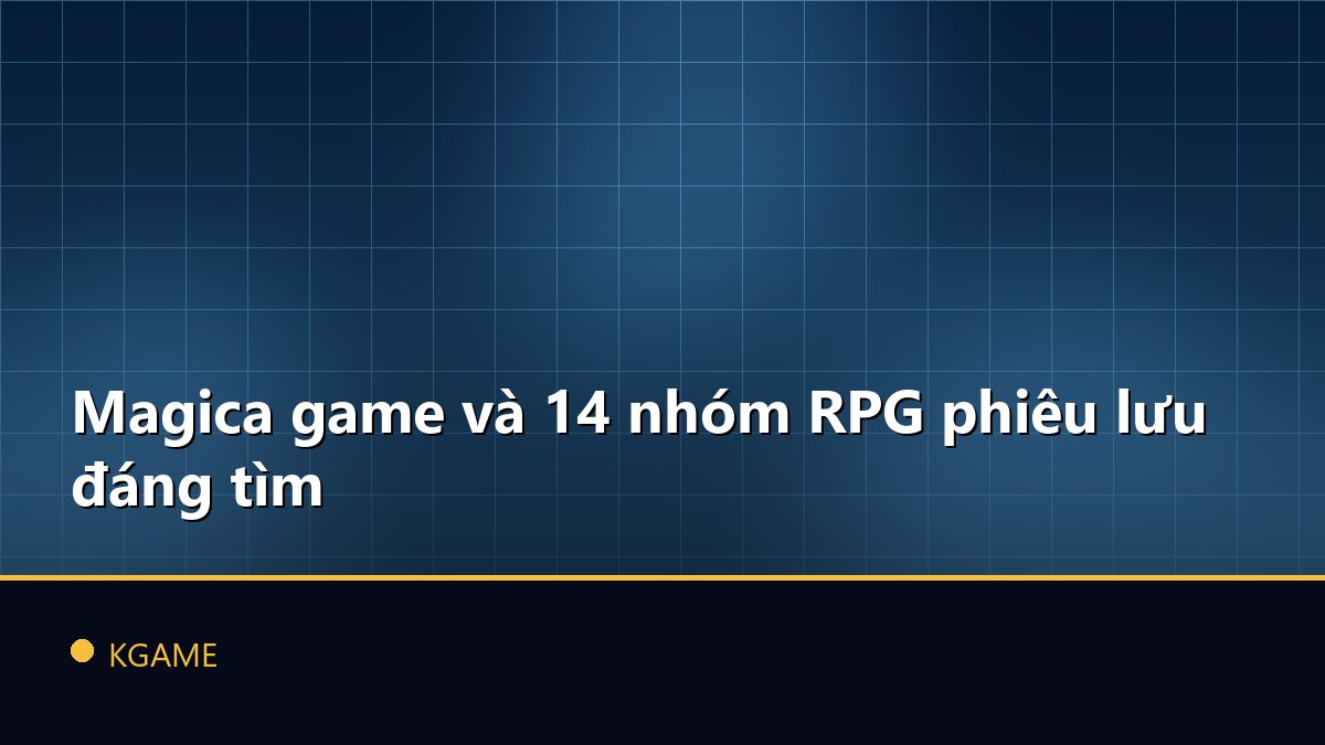 Magica game và 14 nhóm RPG phiêu lưu đáng tìm