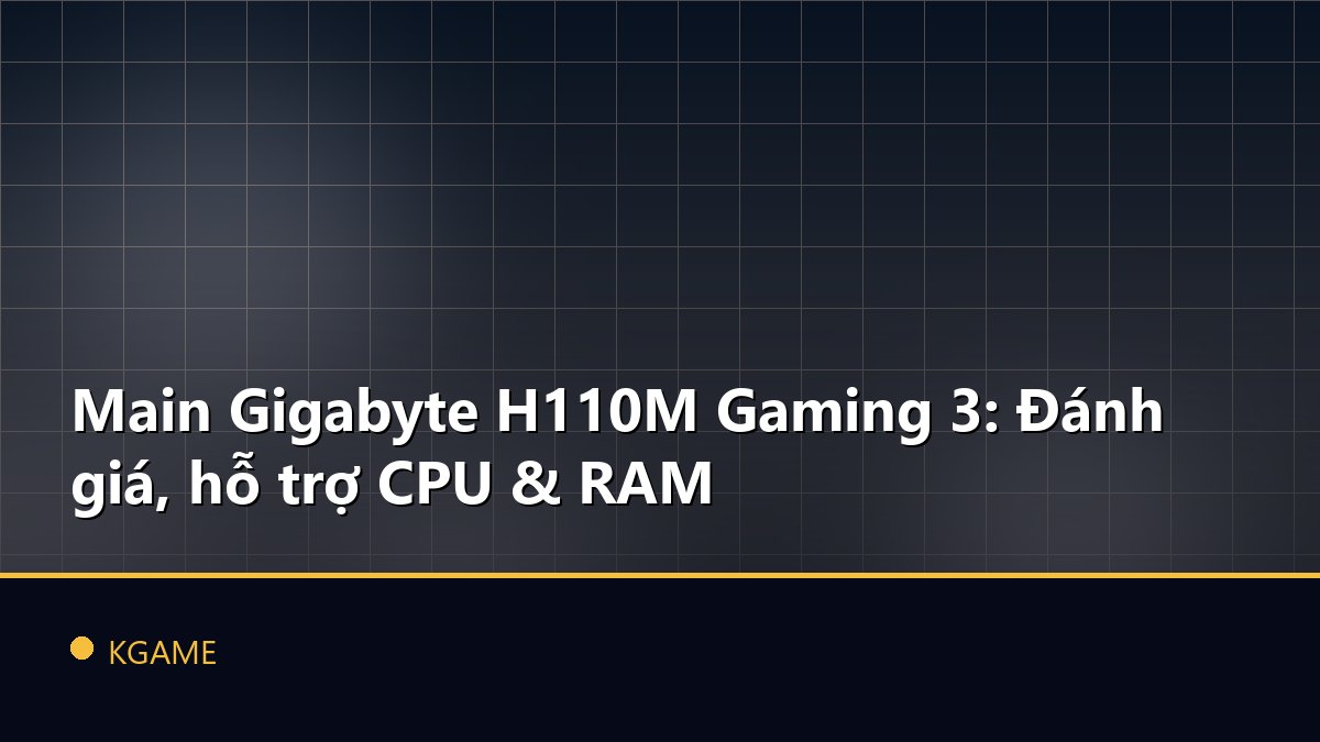 Main Gigabyte H110M Gaming 3: Đánh giá, hỗ trợ CPU & RAM