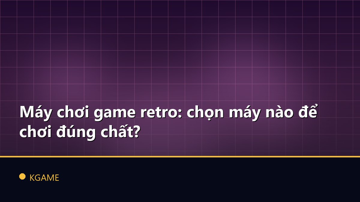 Máy chơi game retro: chọn máy nào để chơi đúng chất?