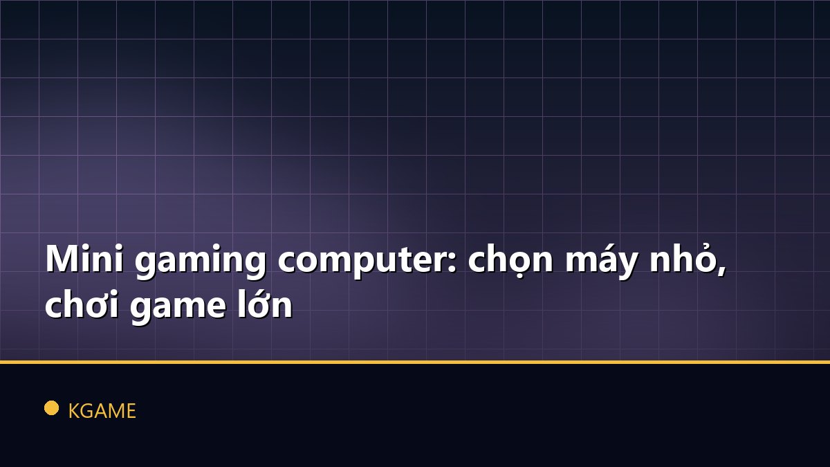 Mini gaming computer: chọn máy nhỏ, chơi game lớn
