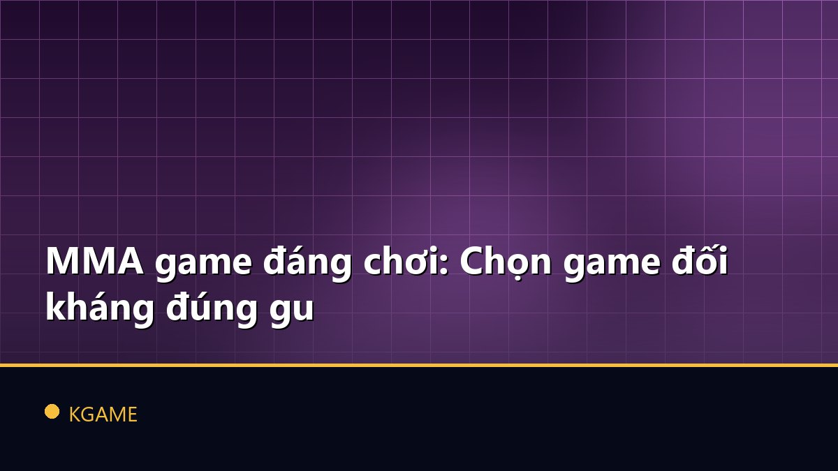 MMA game đáng chơi: Chọn game đối kháng đúng gu