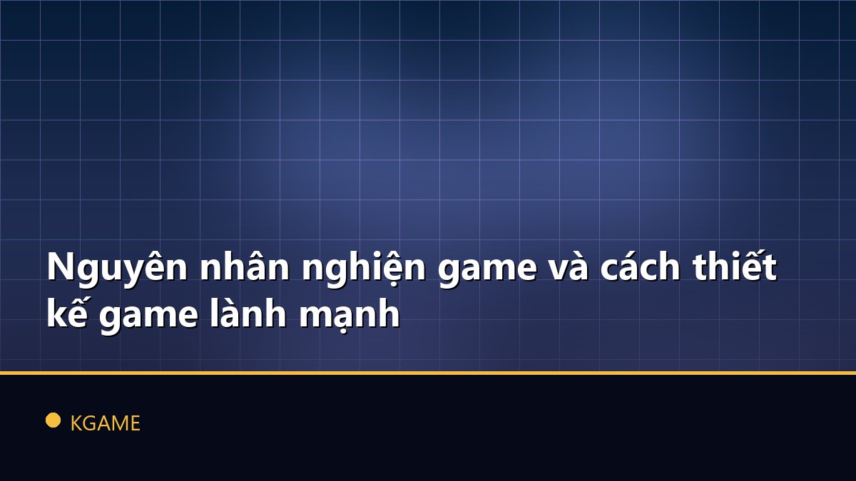 Nguyên nhân nghiện game và cách thiết kế game lành mạnh