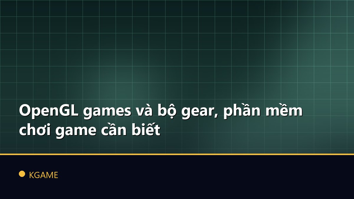 OpenGL games và bộ gear, phần mềm chơi game cần biết