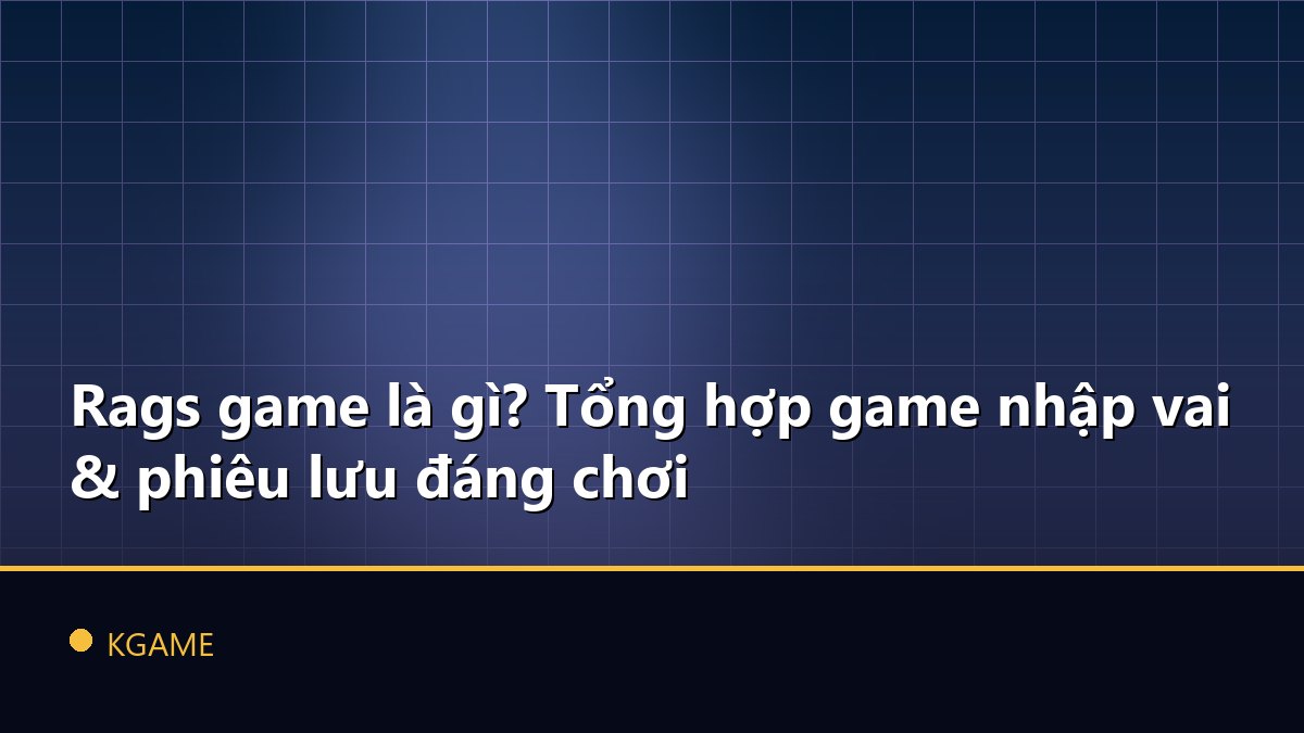 Rags game là gì? Tổng hợp game nhập vai & phiêu lưu đáng chơi
