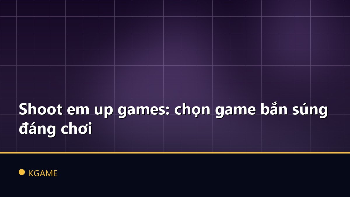 Shoot em up games: chọn game bắn súng đáng chơi