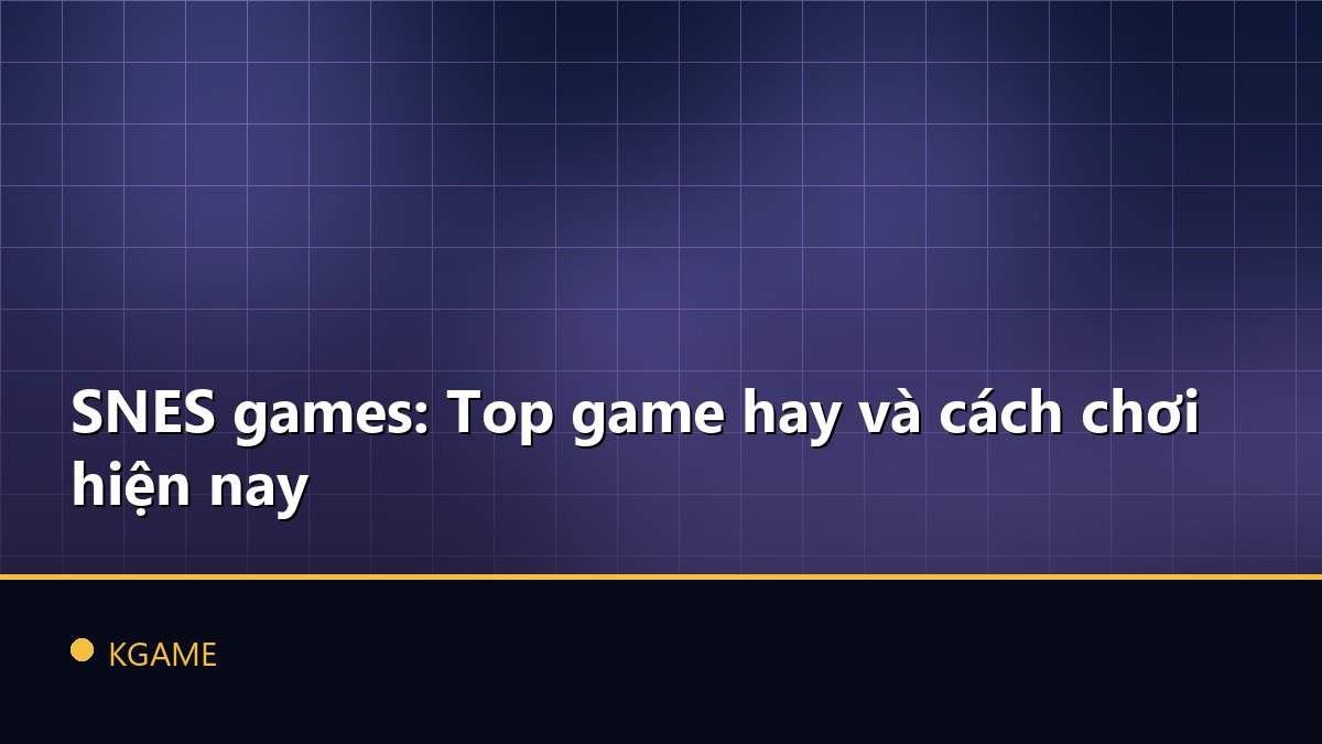 SNES games: Top game hay và cách chơi hiện nay