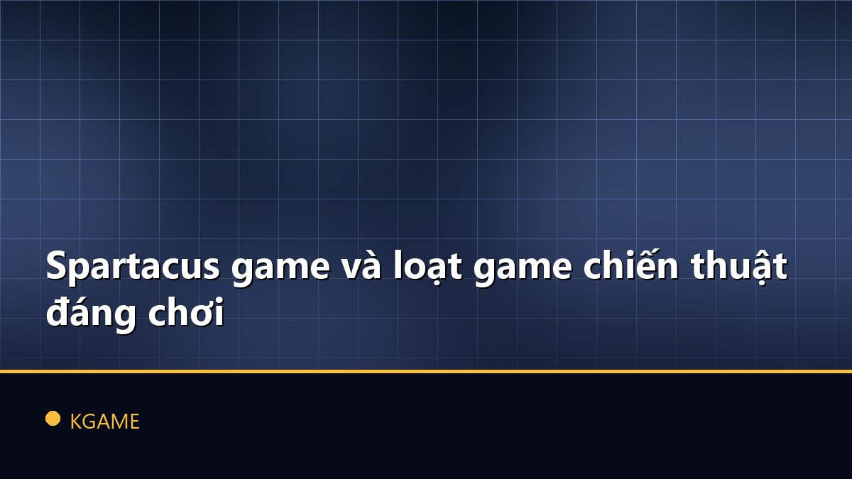 Spartacus game và loạt game chiến thuật đáng chơi