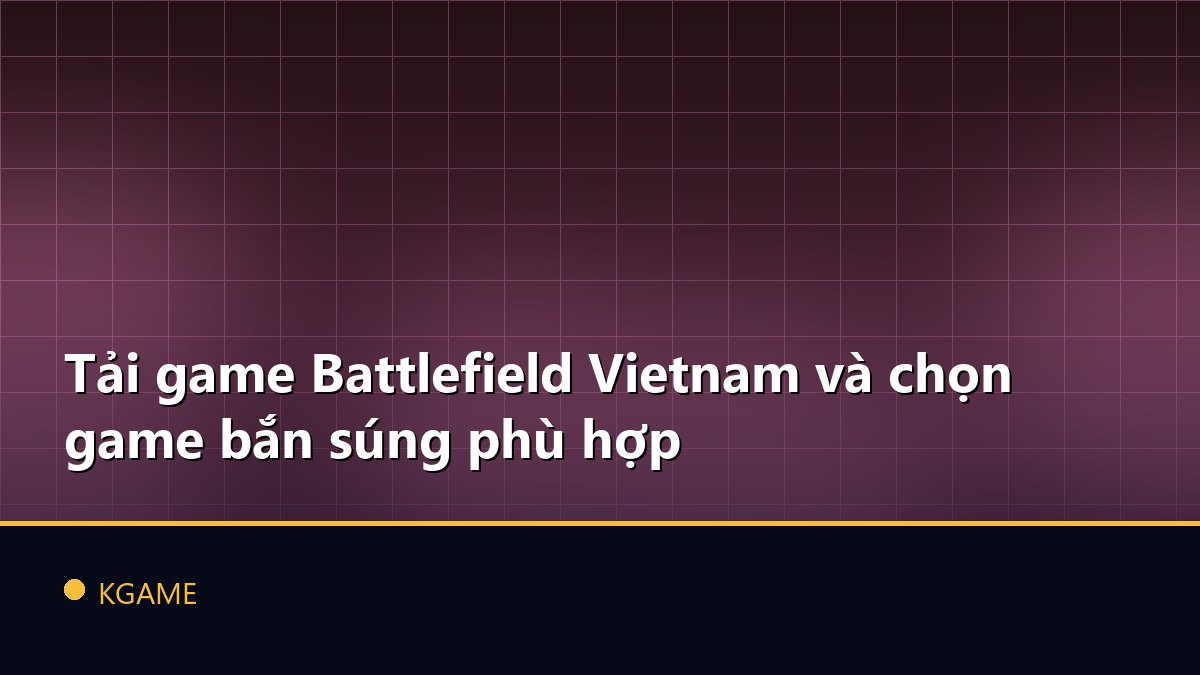 Tải game Battlefield Vietnam và chọn game bắn súng phù hợp