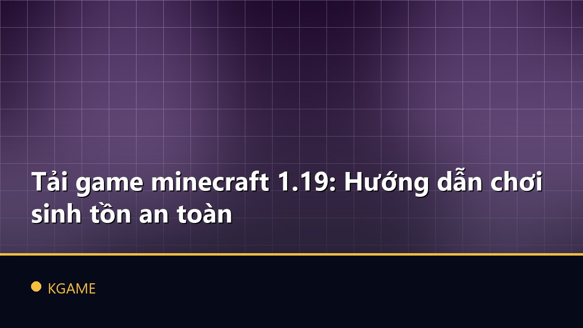 Tải game minecraft 1.19: Hướng dẫn chơi sinh tồn an toàn