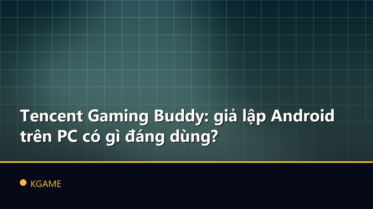 Tencent Gaming Buddy: giả lập Android trên PC có gì đáng dùng?