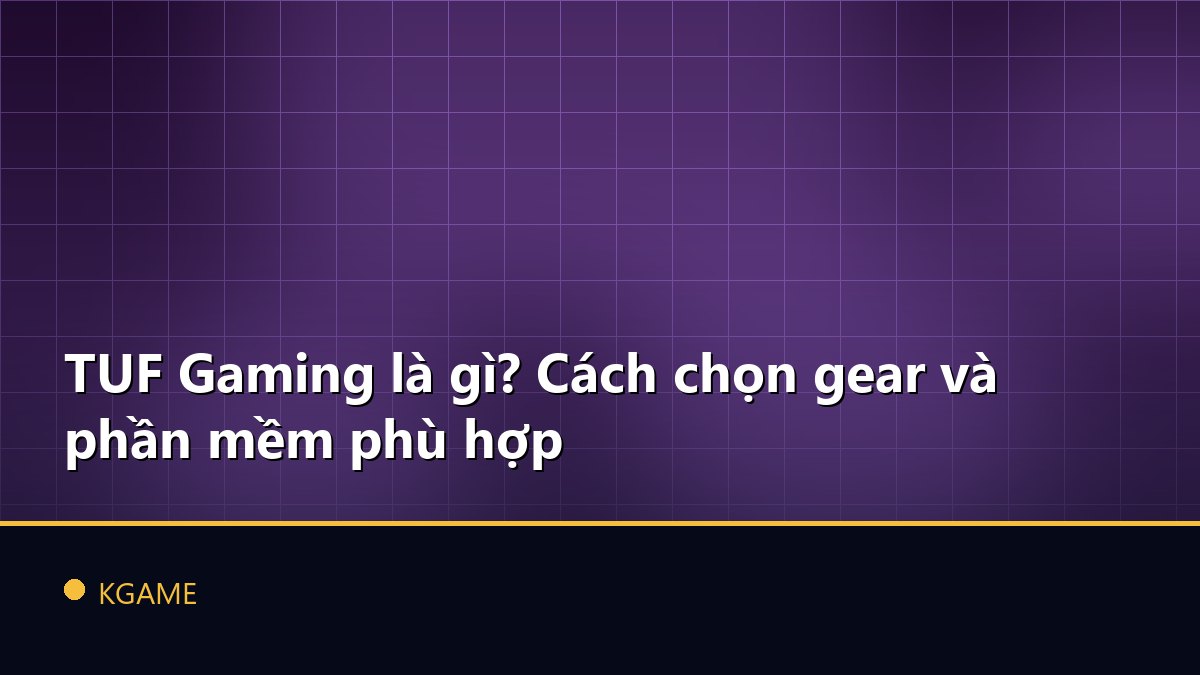 TUF Gaming là gì? Cách chọn gear và phần mềm phù hợp