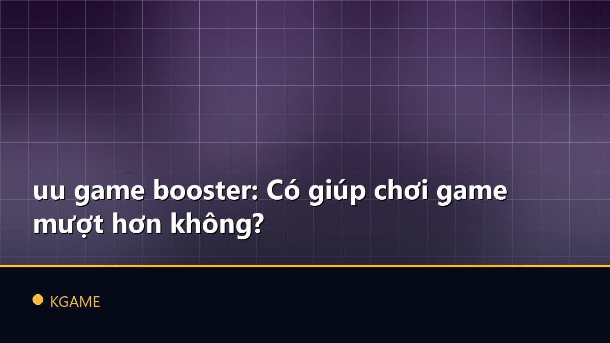 uu game booster: Có giúp chơi game mượt hơn không?