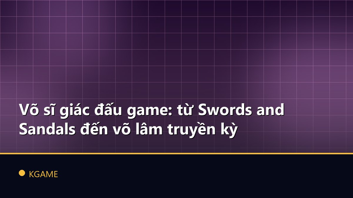 Võ sĩ giác đấu game: từ Swords and Sandals đến võ lâm truyền kỳ