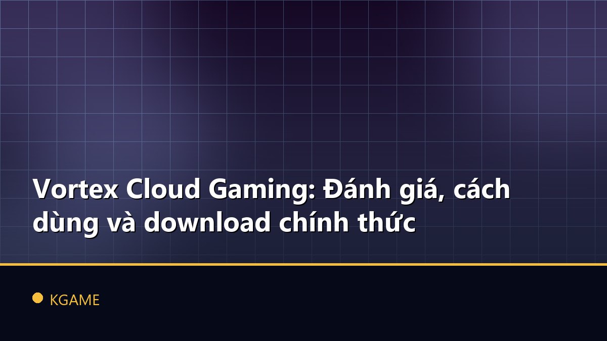 Vortex Cloud Gaming: Đánh giá, cách dùng và download chính thức
