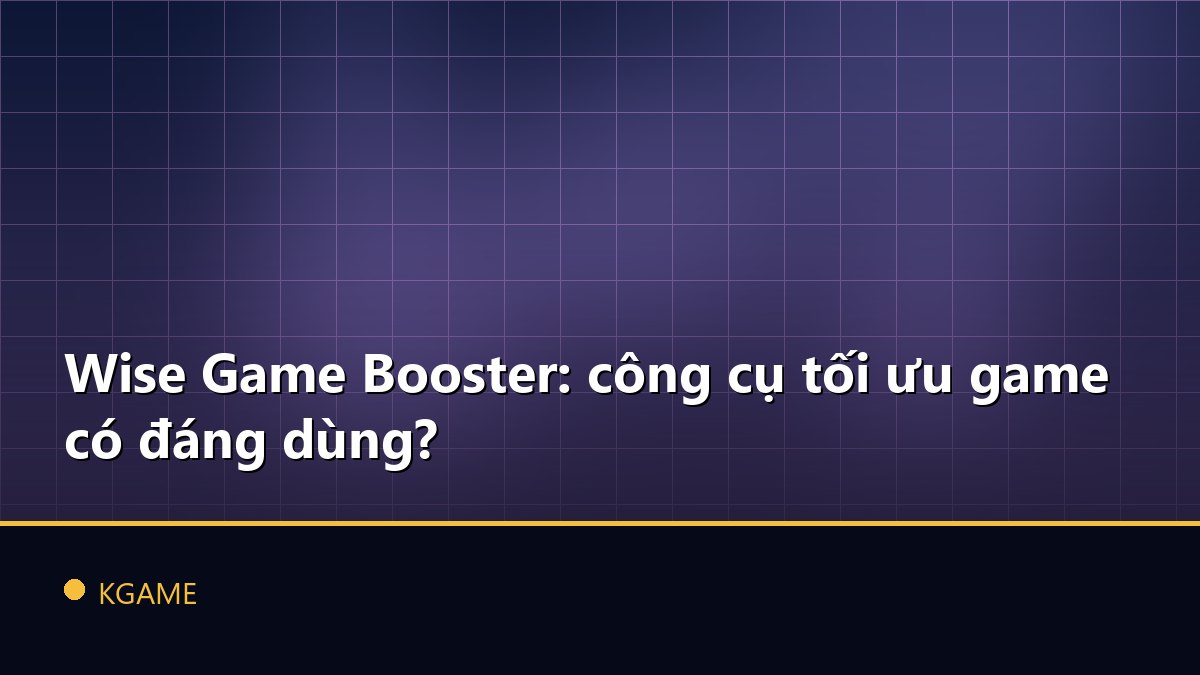 Wise Game Booster: công cụ tối ưu game có đáng dùng?