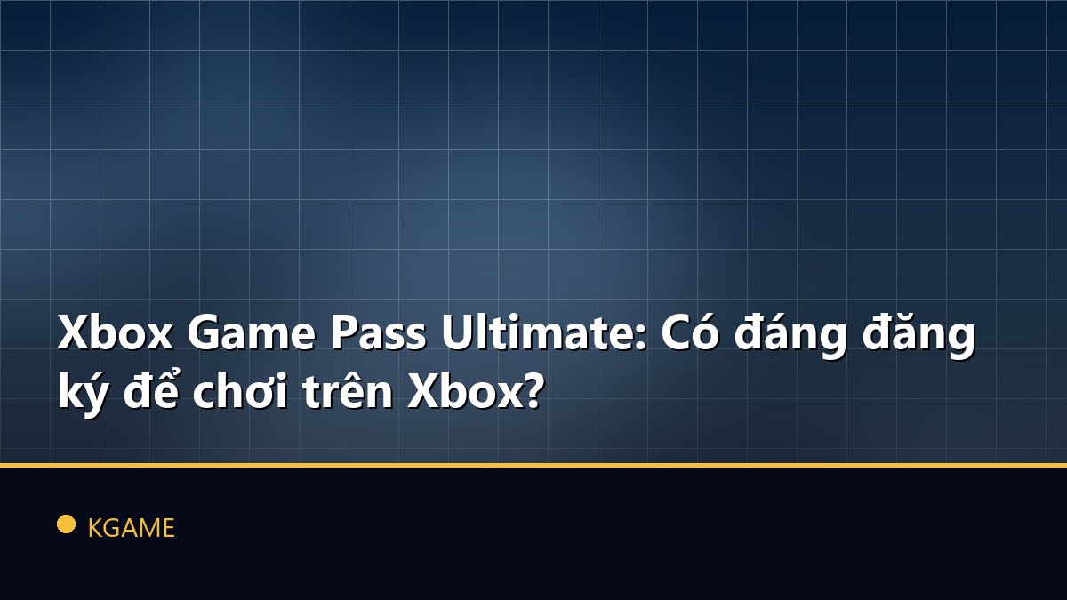 Xbox Game Pass Ultimate: Có đáng đăng ký để chơi trên Xbox?
